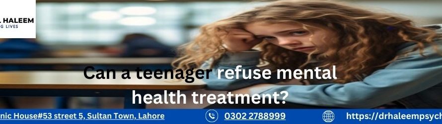 Can a teenager refuse mental health treatment